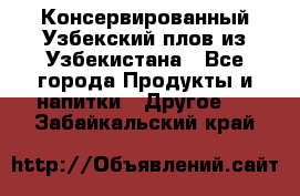 Консервированный Узбекский плов из Узбекистана - Все города Продукты и напитки » Другое   . Забайкальский край